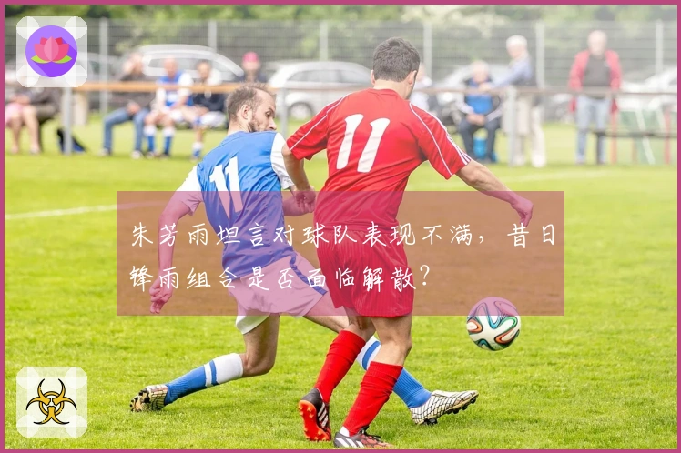 朱芳雨坦言对球队表现不满，昔日锋雨组合是否面临解散？